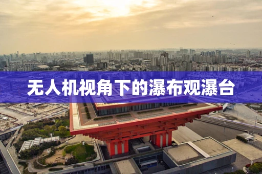 无人机视角下的瀑布观瀑台