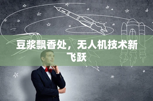 豆浆飘香处，无人机技术新飞跃