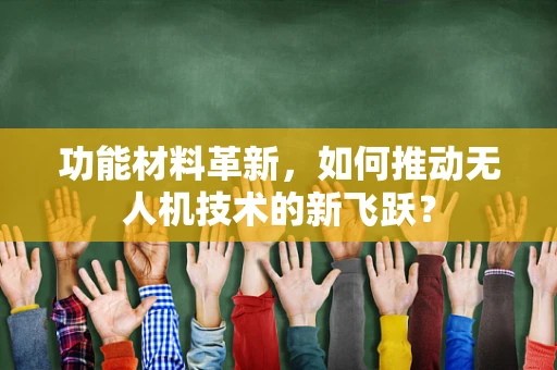 功能材料革新，如何推动无人机技术的新飞跃？