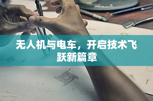 无人机与电车，开启技术飞跃新篇章