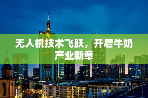无人机技术飞跃，开启牛奶产业新章