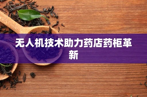 无人机技术助力药店药柜革新