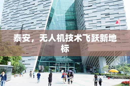 泰安，无人机技术飞跃新地标