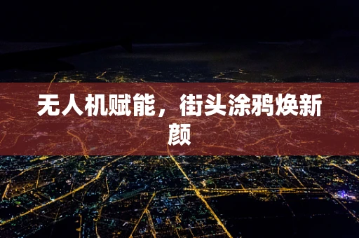 无人机赋能，街头涂鸦焕新颜