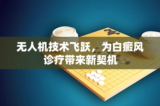 无人机技术飞跃，为白癜风诊疗带来新契机