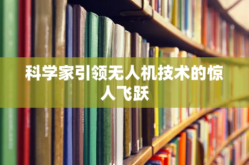 科学家引领无人机技术的惊人飞跃