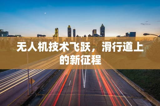 无人机技术飞跃，滑行道上的新征程
