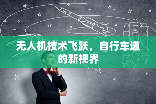 无人机技术飞跃，自行车道的新视界