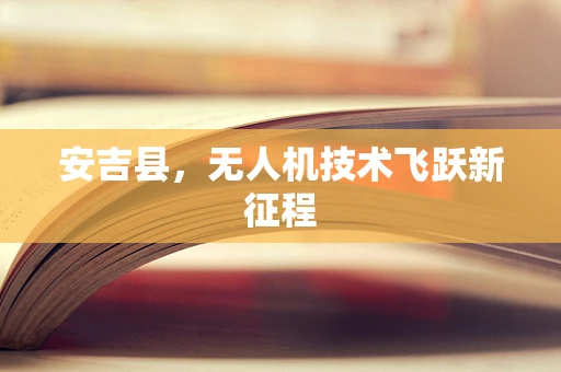 安吉县，无人机技术飞跃新征程