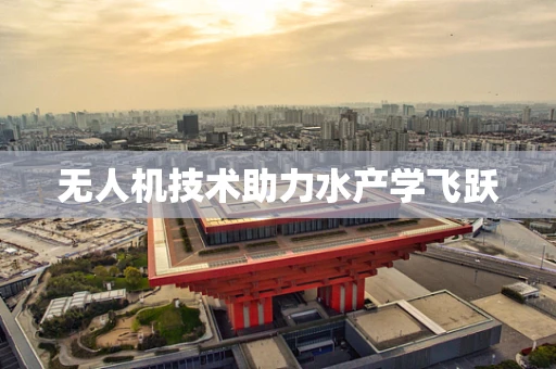 无人机技术助力水产学飞跃