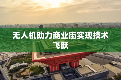 无人机助力商业街实现技术飞跃