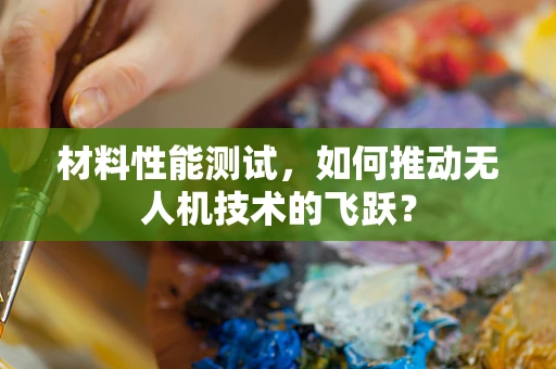 材料性能测试，如何推动无人机技术的飞跃？