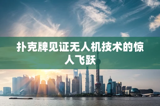 扑克牌见证无人机技术的惊人飞跃