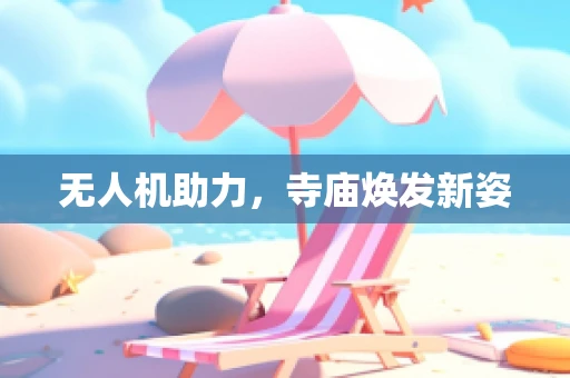 无人机助力，寺庙焕发新姿