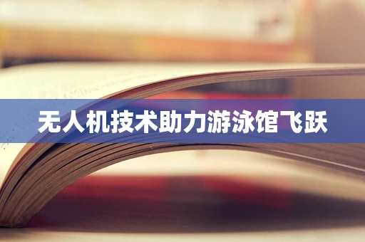 无人机技术助力游泳馆飞跃