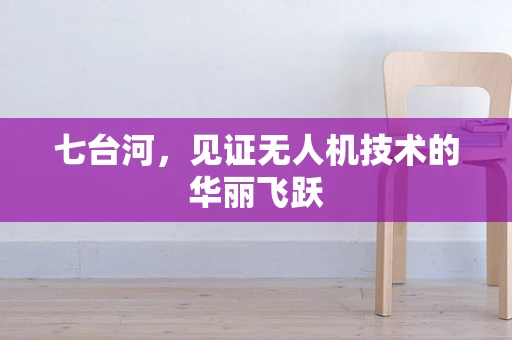 七台河，见证无人机技术的华丽飞跃