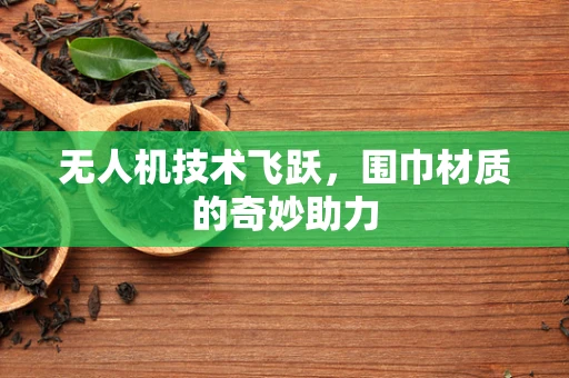 无人机技术飞跃，围巾材质的奇妙助力