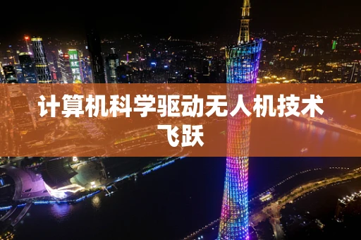 计算机科学驱动无人机技术飞跃
