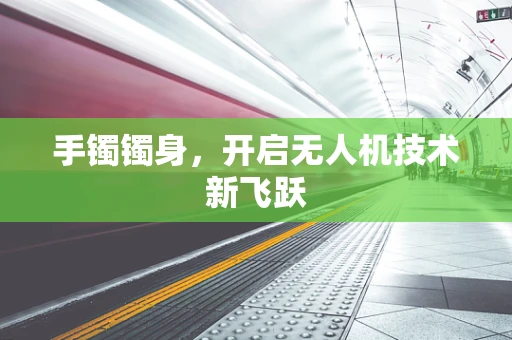 手镯镯身，开启无人机技术新飞跃
