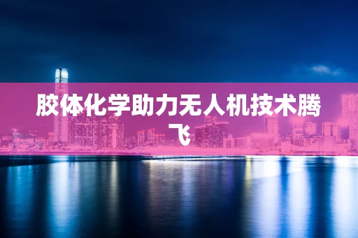 胶体化学助力无人机技术腾飞