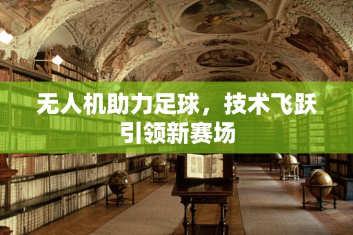 无人机助力足球，技术飞跃引领新赛场