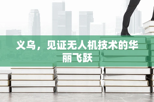 义乌，见证无人机技术的华丽飞跃