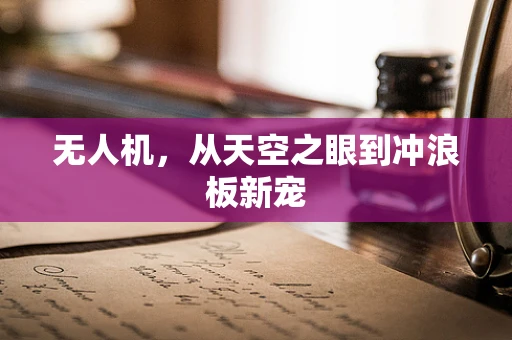 无人机，从天空之眼到冲浪板新宠