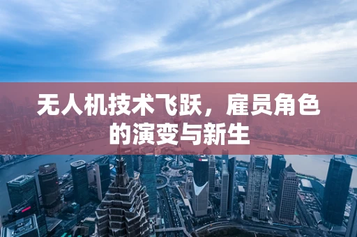 无人机技术飞跃，雇员角色的演变与新生