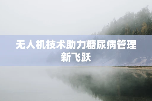 无人机技术助力糖尿病管理新飞跃