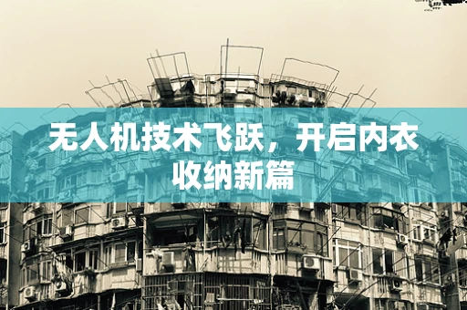 无人机技术飞跃，开启内衣收纳新篇