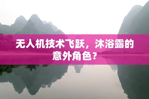无人机技术飞跃，沐浴露的意外角色？