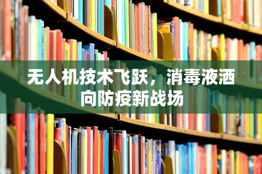 无人机技术飞跃，消毒液洒向防疫新战场