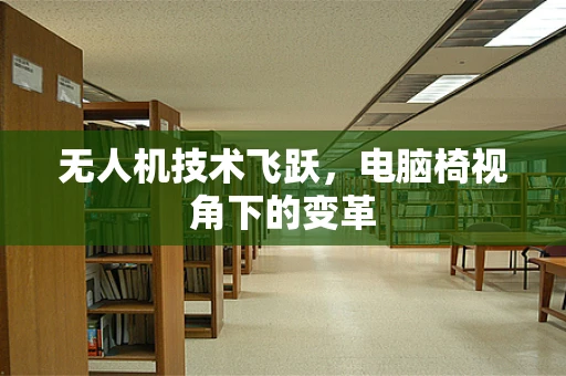 无人机技术飞跃，电脑椅视角下的变革