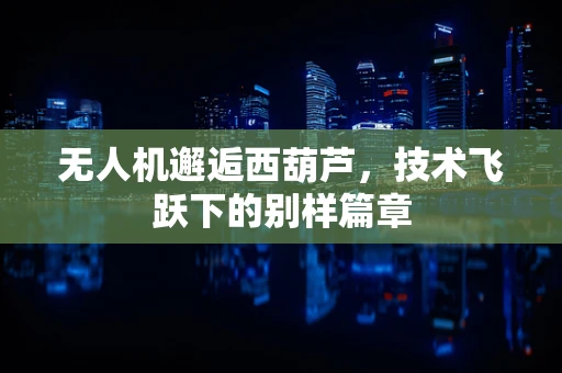 无人机邂逅西葫芦，技术飞跃下的别样篇章