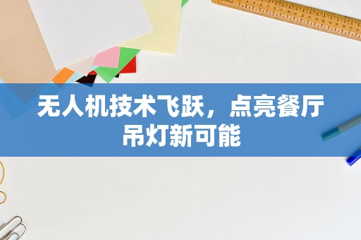 无人机技术飞跃，点亮餐厅吊灯新可能