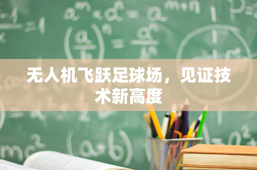 无人机飞跃足球场，见证技术新高度