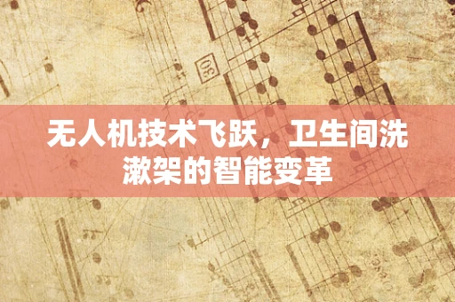 无人机技术飞跃，卫生间洗漱架的智能变革