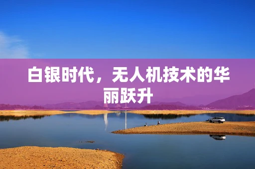 白银时代，无人机技术的华丽跃升