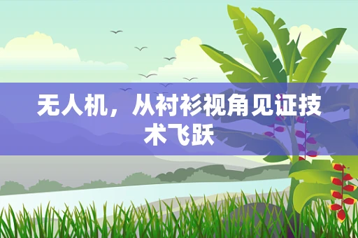 无人机，从衬衫视角见证技术飞跃