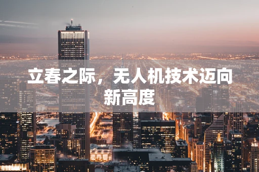 立春之际，无人机技术迈向新高度