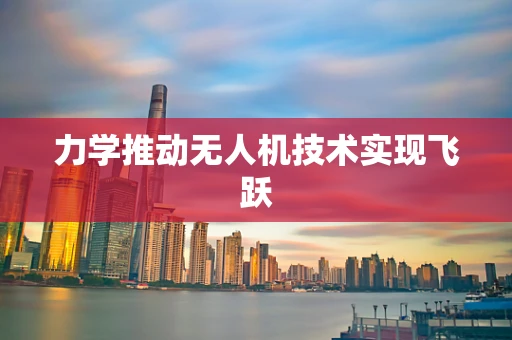 力学推动无人机技术实现飞跃