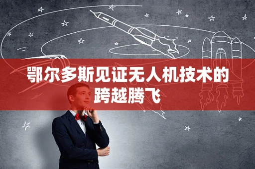 鄂尔多斯见证无人机技术的跨越腾飞