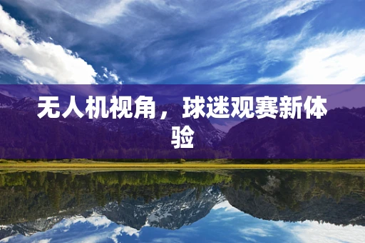 无人机视角，球迷观赛新体验
