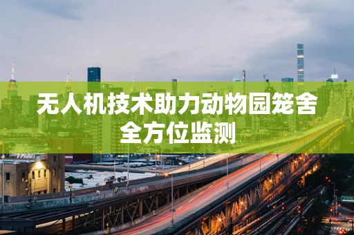 无人机技术助力动物园笼舍全方位监测