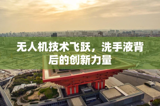 无人机技术飞跃，洗手液背后的创新力量