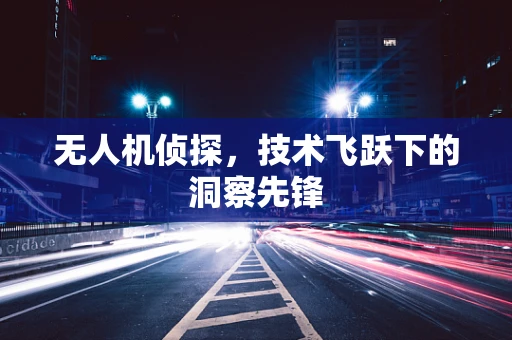 无人机侦探，技术飞跃下的洞察先锋