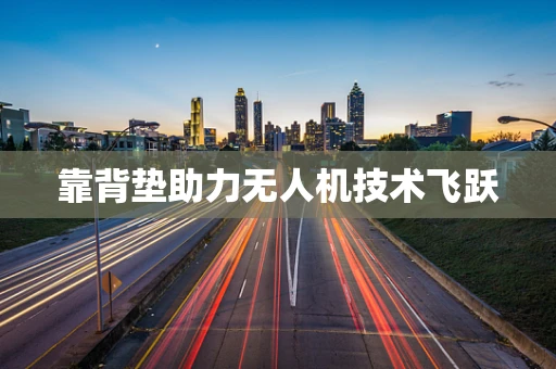 靠背垫助力无人机技术飞跃