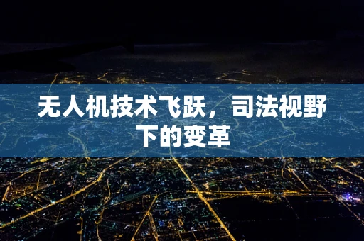无人机技术飞跃，司法视野下的变革