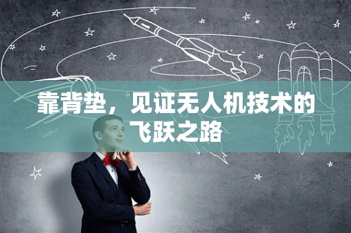 靠背垫，见证无人机技术的飞跃之路