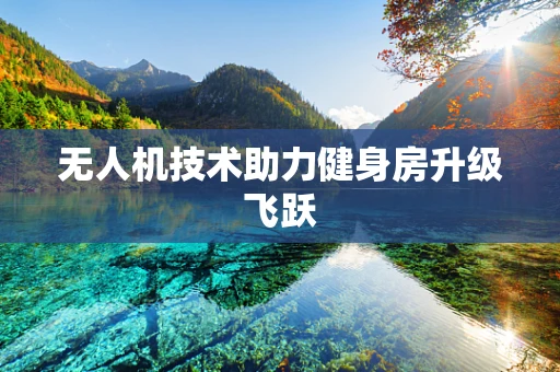 无人机技术助力健身房升级飞跃